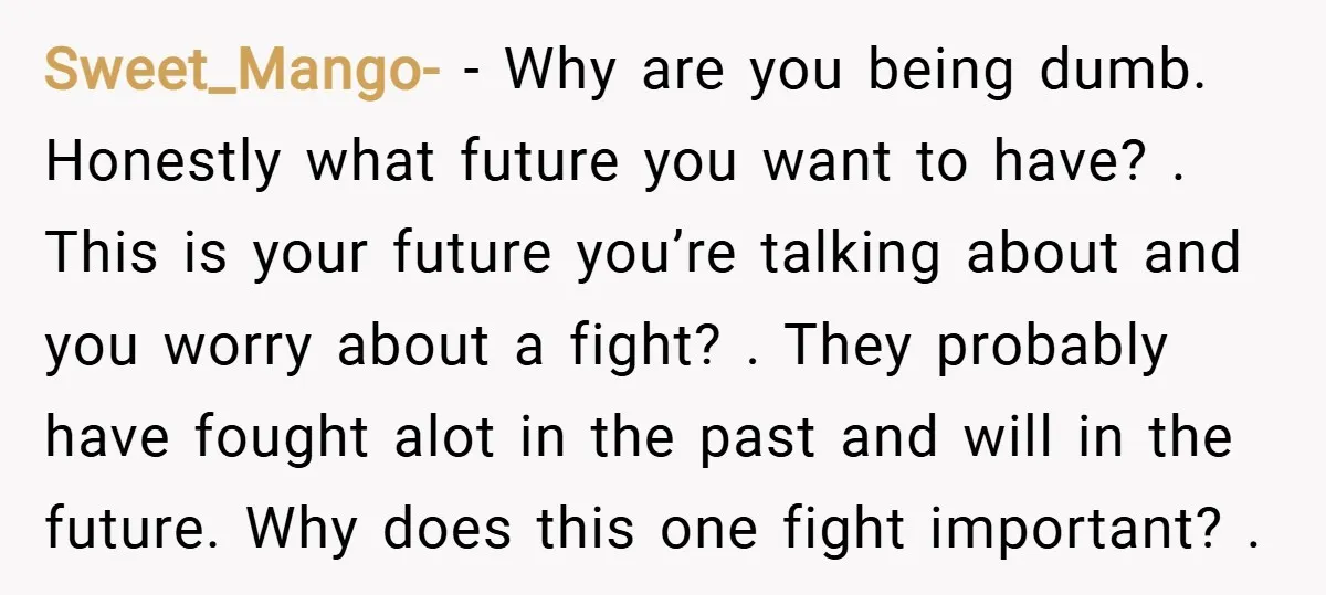 Sweet_Mango- − Why are you being dumb. Honestly what future you want to have? . This is your future you’re talking about and you worry about a fight? . They...