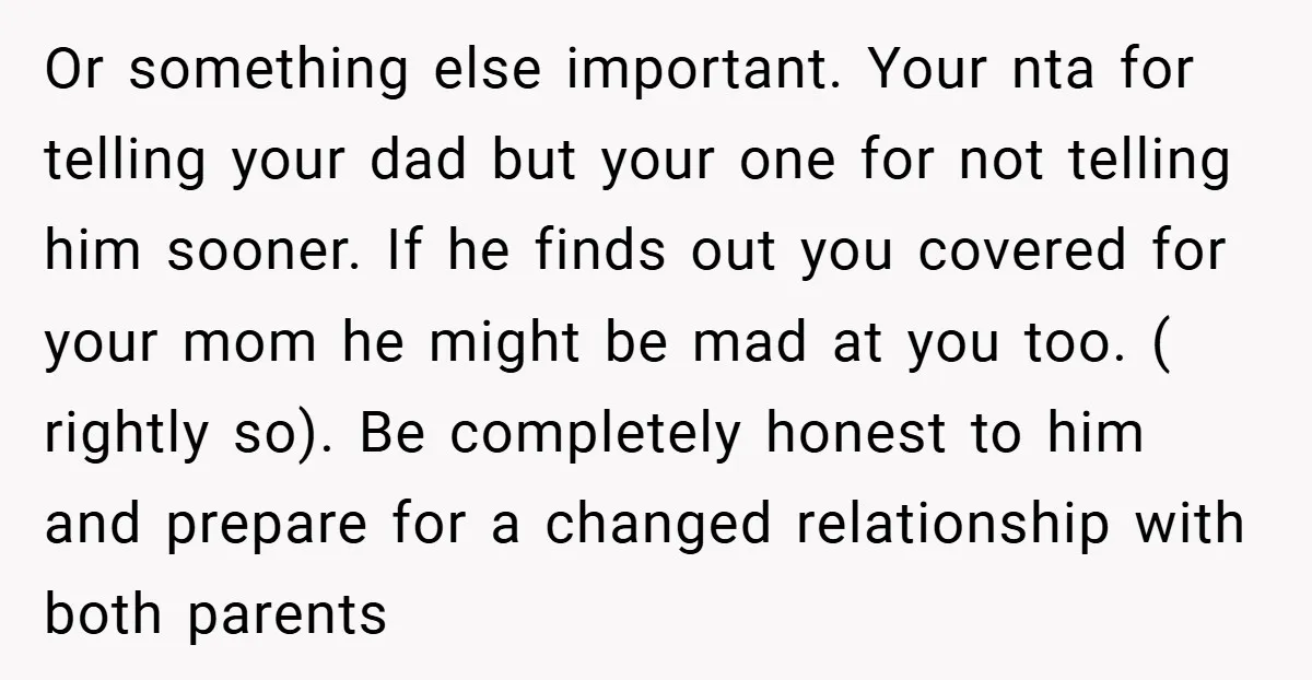 Or something else important. Your nta for telling your dad but your one for not telling him sooner. If he finds out you covered for your mom he might be...