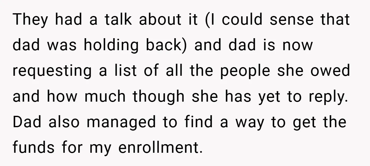 They had a talk about it (I could sense that dad was holding back) and dad is now requesting a list of all the people she owed and how much...