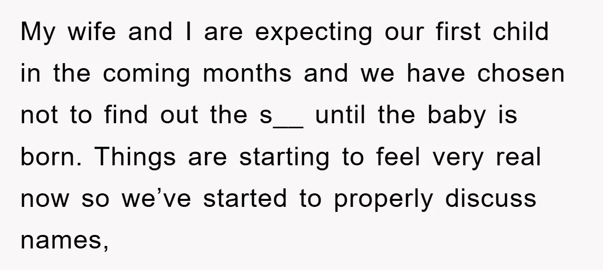 My wife and I are expecting our first child in the coming months and we have chosen not to find out the s__ until the baby is born. Things are...