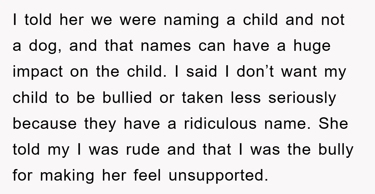I told her we were naming a child and not a dog, and that names can have a huge impact on the child. I said I don’t want my child...