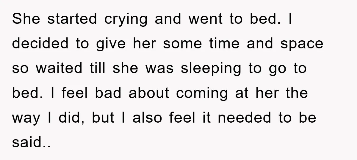 She started crying and went to bed. I decided to give her some time and space so waited till she was sleeping to go to bed. I feel bad about...