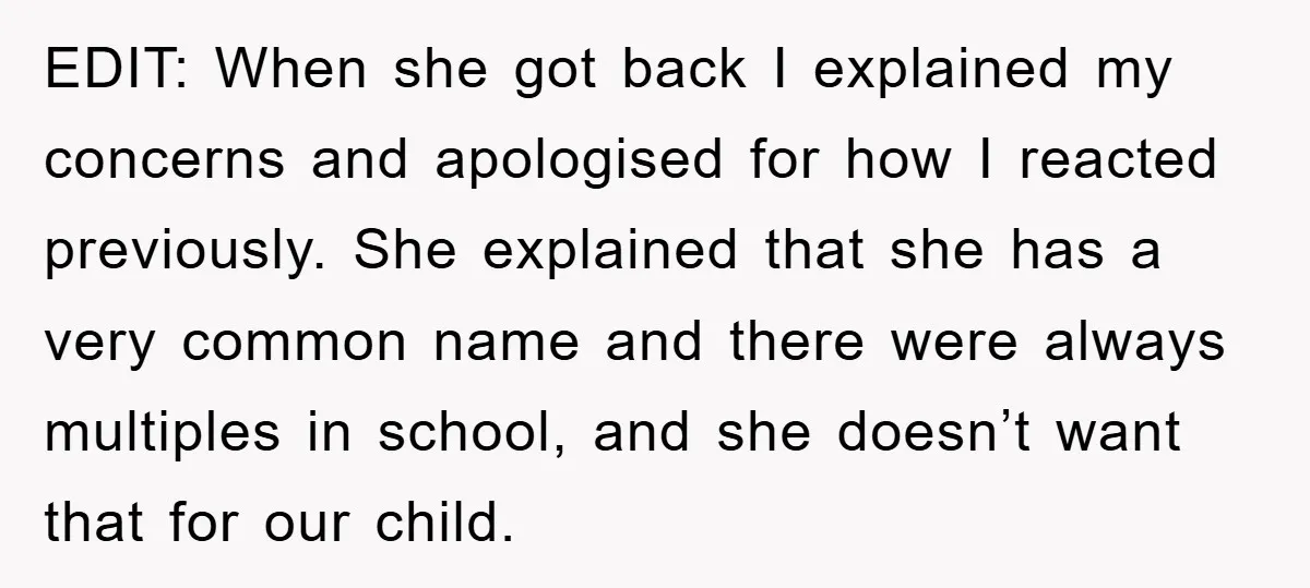 EDIT: When she got back I explained my concerns and apologised for how I reacted previously. She explained that she has a very common name and there were always multiples...