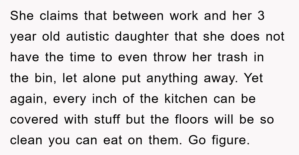 She claims that between work and her 3 year old autistic daughter that she does not have the time to even throw her trash in the bin, let alone put...