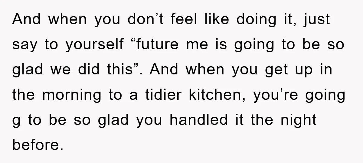 And when you don’t feel like doing it, just say to yourself “future me is going to be so glad we did this”. And when you get up in the...