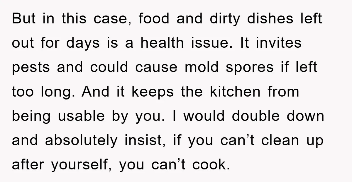 But in this case, food and dirty dishes left out for days is a health issue. It invites pests and could cause mold spores if left too long. And it...