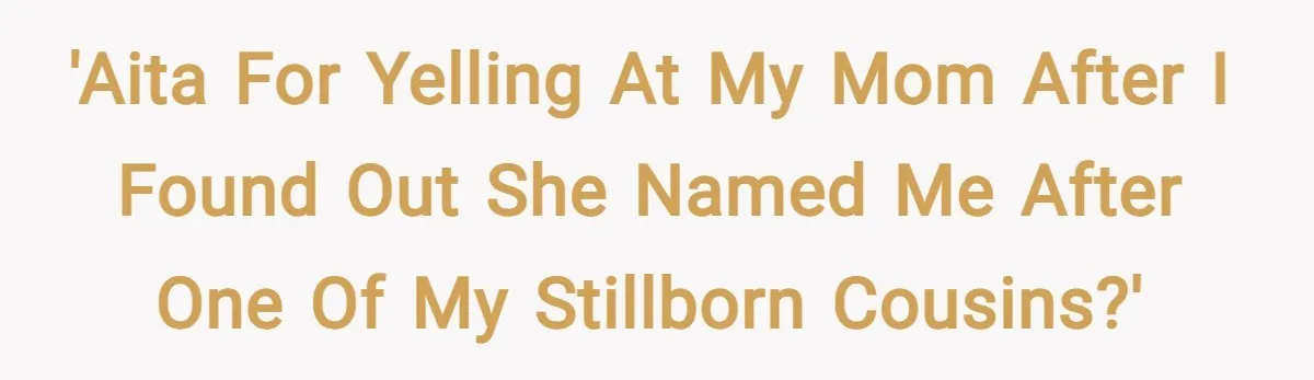 'AITA for yelling at my mom after I found out she named me after one of my stillborn cousins?'