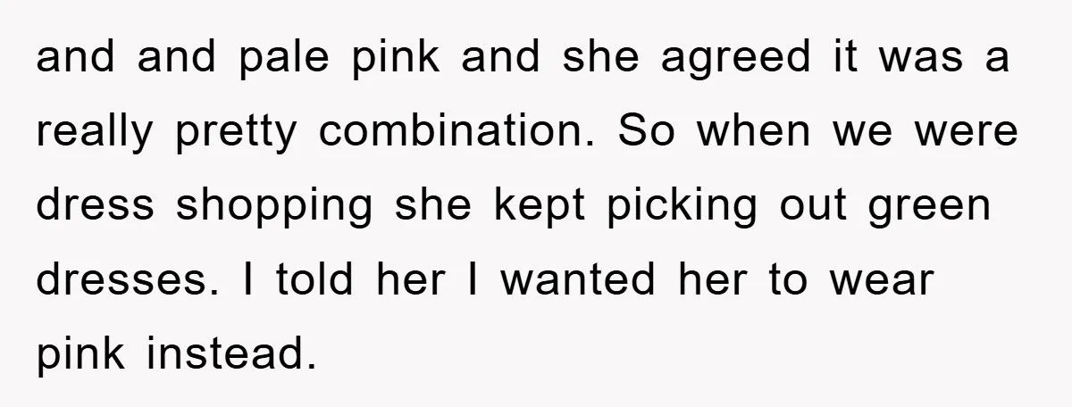 and and pale pink and she agreed it was a really pretty combination. So when we were dress shopping she kept picking out green dresses. I told her I wanted...