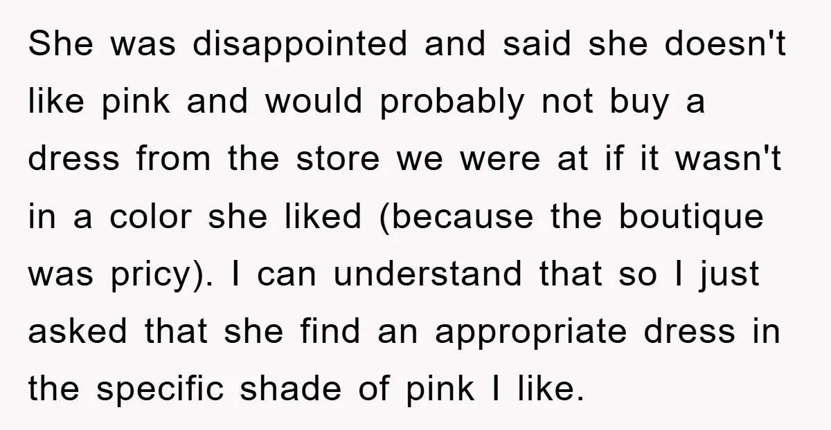 She was disappointed and said she doesn't like pink and would probably not buy a dress from the store we were at if it wasn't in a color she liked...