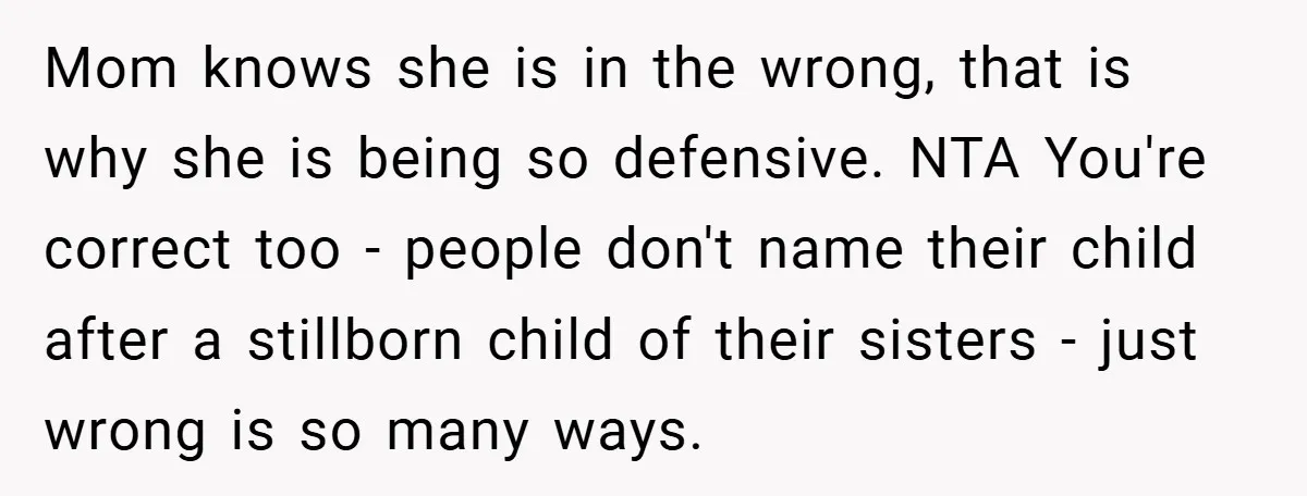 Mom knows she is in the wrong, that is why she is being so defensive. NTA You're correct too - people don't name their child after a stillborn child of...