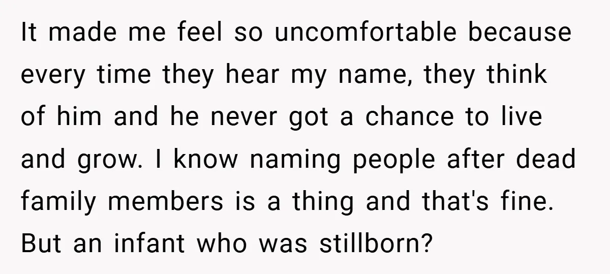 It made me feel so uncomfortable because every time they hear my name, they think of him and he never got a chance to live and grow. I know naming...