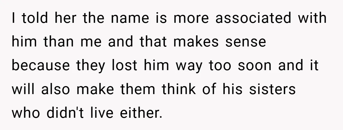 I told her the name is more associated with him than me and that makes sense because they lost him way too soon and it will also make them think...