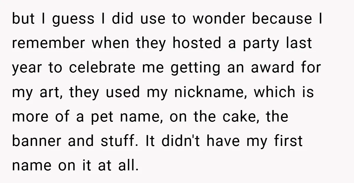 but I guess I did use to wonder because I remember when they hosted a party last year to celebrate me getting an award for my art, they used my...