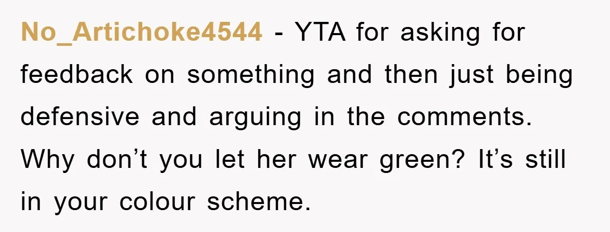 No_Artichoke4544 − YTA for asking for feedback on something and then just being defensive and arguing in the comments. Why don’t you let her wear green? It’s still in your...