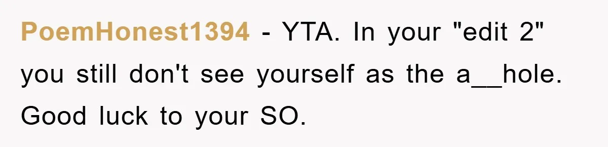 PoemHonest1394 − YTA. In your "edit 2" you still don't see yourself as the a__hole. Good luck to your SO.