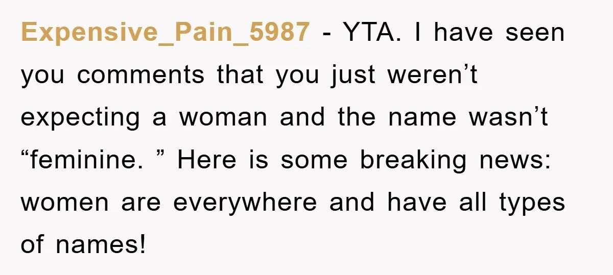 Expensive_Pain_5987 - YTA. I have seen you comments that you just weren’t expecting a woman and the name wasn’t “feminine. ” Here is some breaking news: women are everywhere and...