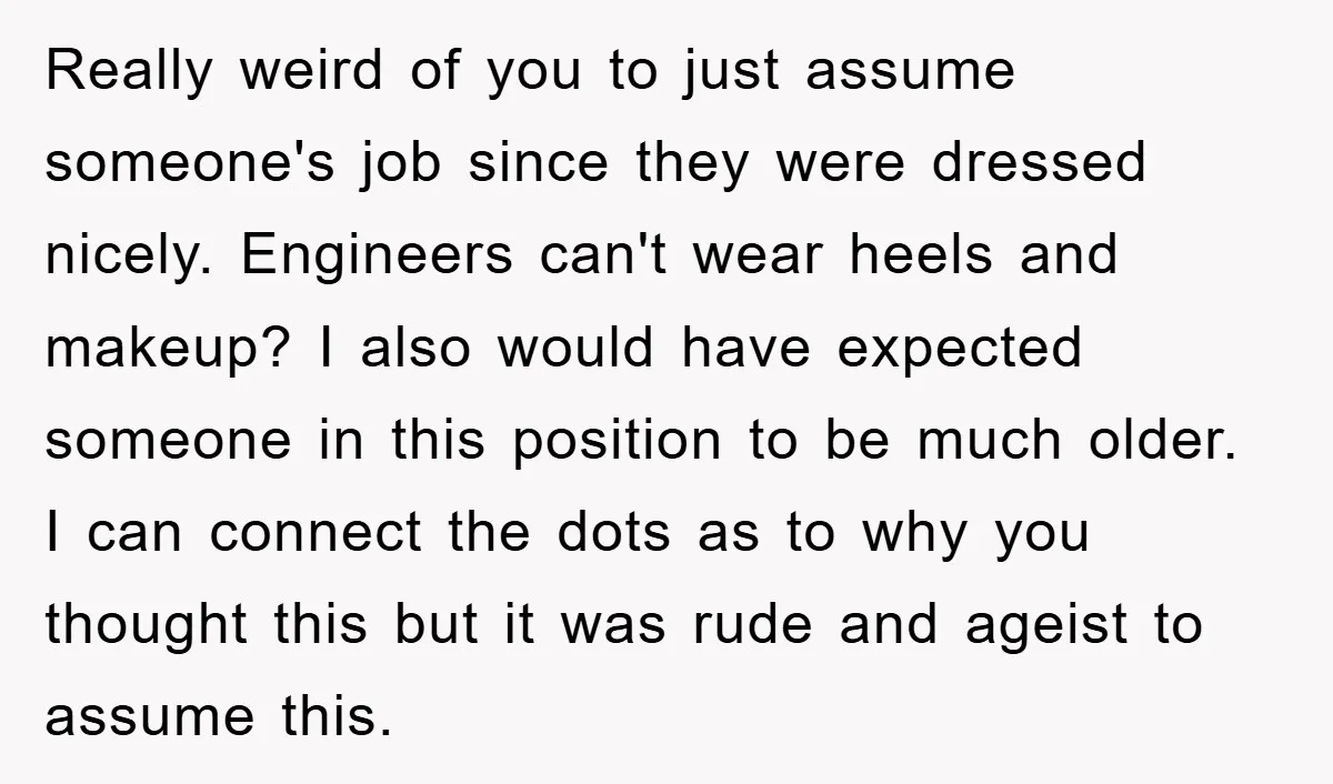 Really weird of you to just assume someone's job since they were dressed nicely. Engineers can't wear heels and makeup? I also would have expected someone in this position to...