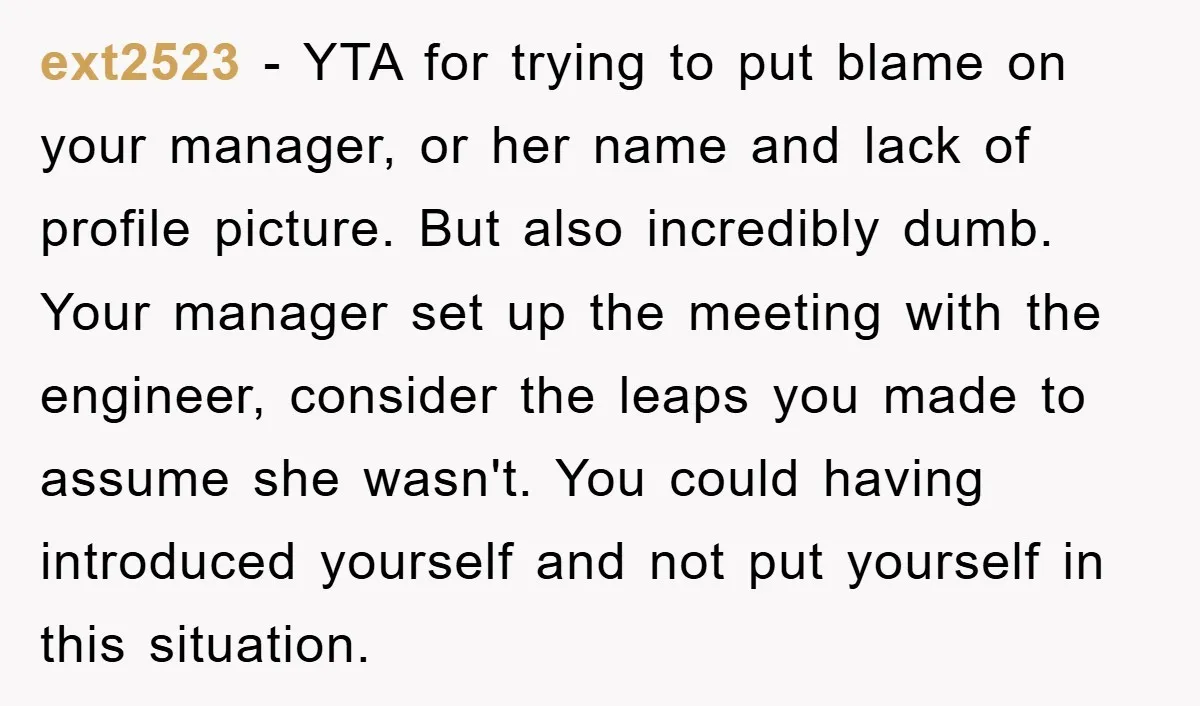 ext2523 - YTA for trying to put blame on your manager, or her name and lack of profile picture. But also incredibly dumb. Your manager set up the meeting with...
