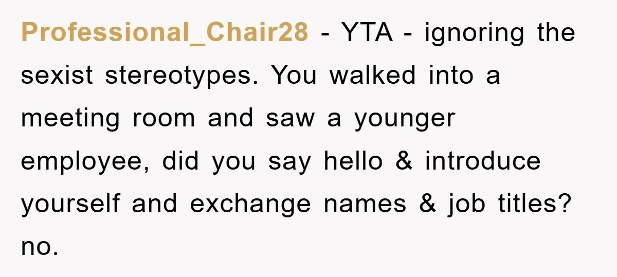 Professional_Chair28 - YTA - ignoring the sexist stereotypes. You walked into a meeting room and saw a younger employee, did you say hello & introduce yourself and exchange names &...