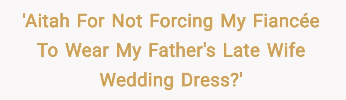 'AITAH for not forcing my fiancée to wear my father's late wife wedding dress?'