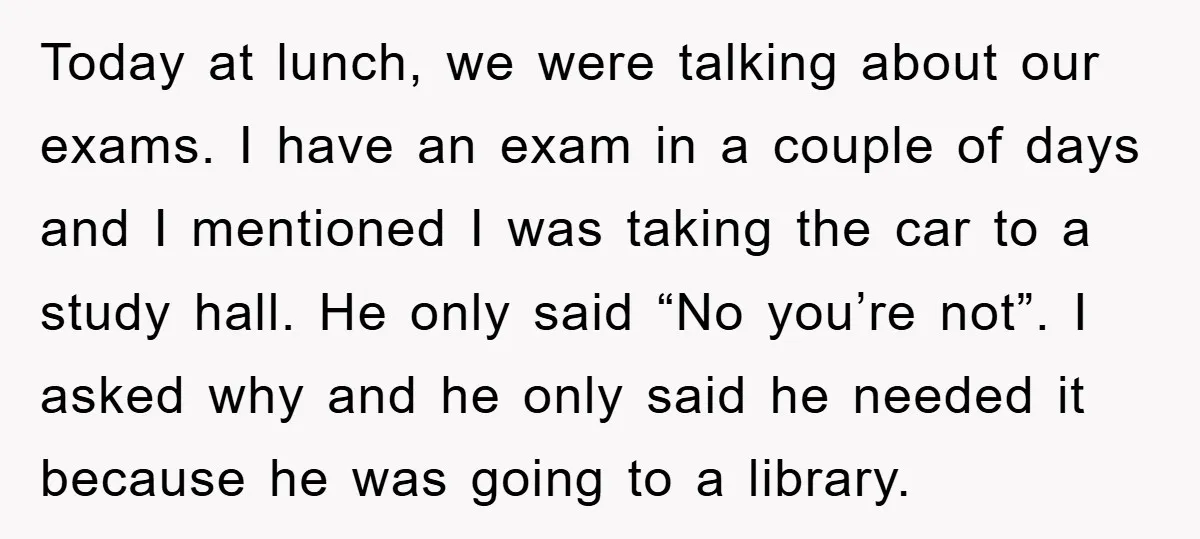 Today at lunch, we were talking about our exams. I have an exam in a couple of days and I mentioned I was taking the car to a study hall....