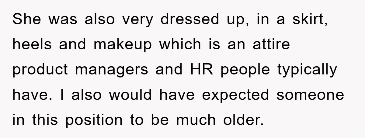 She was also very dressed up, in a skirt, heels and makeup which is an attire product managers and HR people typically have. I also would have expected someone in...