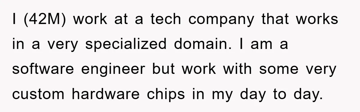 I (42M) work at a tech company that works in a very specialized domain. I am a software engineer but work with some very custom hardware chips in my day...