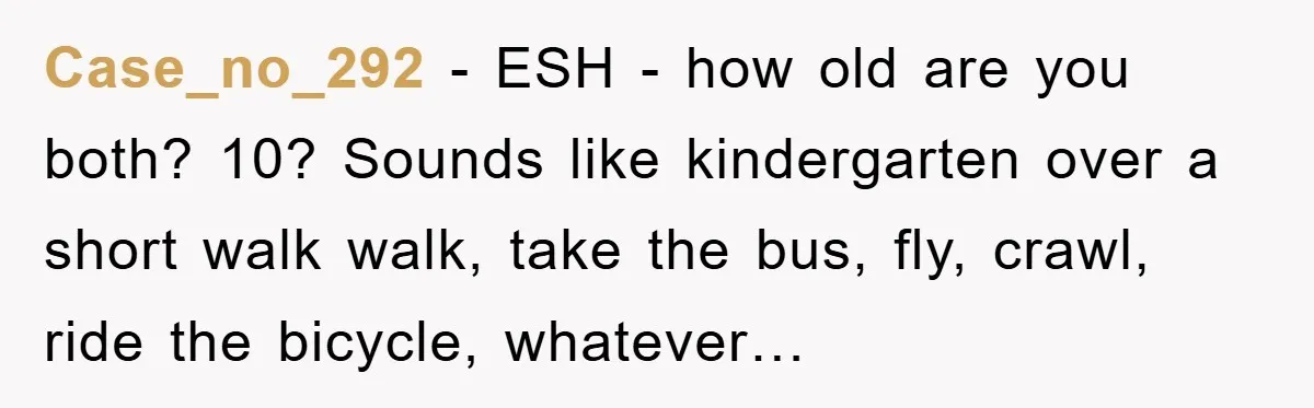Case_no_292 − ESH - how old are you both? 10? Sounds like kindergarten over a short walk walk, take the bus, fly, crawl, ride the bicycle, whatever…