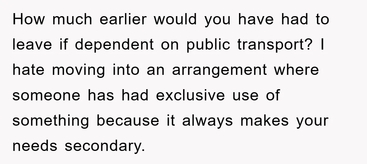 How much earlier would you have had to leave if dependent on public transport? I hate moving into an arrangement where someone has had exclusive use of something because it...
