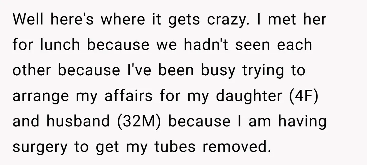 Well here's where it gets crazy. I met her for lunch because we hadn't seen each other because I've been busy trying to arrange my affairs for my daughter (4F)...