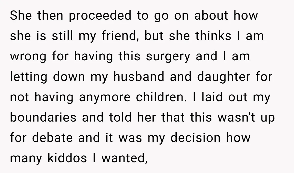 She then proceeded to go on about how she is still my friend, but she thinks I am wrong for having this surgery and I am letting down my husband...