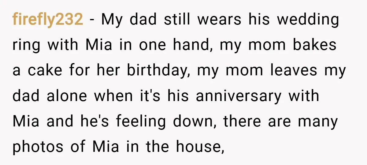 firefly232 − My dad still wears his wedding ring with Mia in one hand, my mom bakes a cake for her birthday, my mom leaves my dad alone when it's...