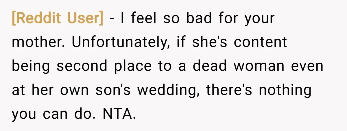 [Reddit User] − I feel so bad for your mother. Unfortunately, if she's content being second place to a dead woman even at her own son's wedding, there's nothing you...