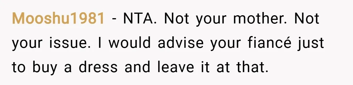 Mooshu1981 − NTA. Not your mother. Not your issue. I would advise your fiancé just to buy a dress and leave it at that.