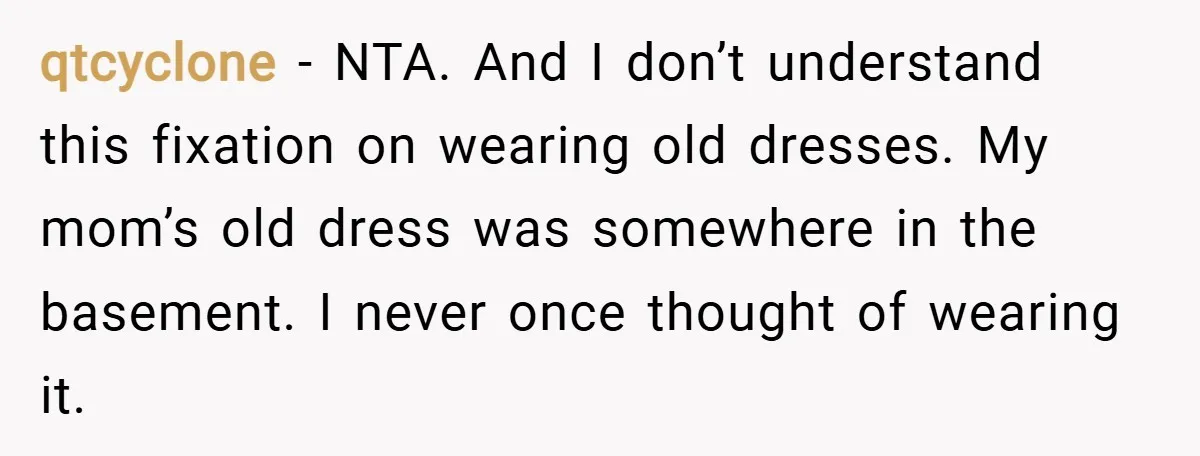 qtcyclone − NTA. And I don’t understand this fixation on wearing old dresses. My mom’s old dress was somewhere in the basement. I never once thought of wearing it.