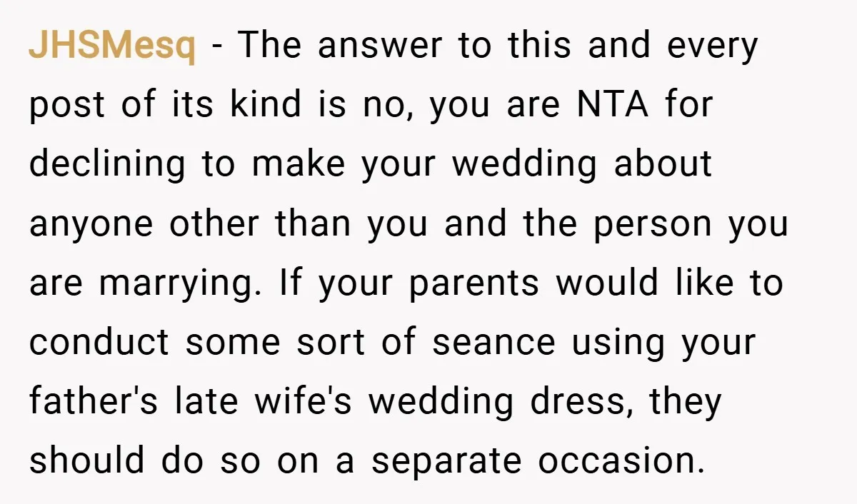 JHSMesq − The answer to this and every post of its kind is no, you are NTA for declining to make your wedding about anyone other than you and the...
