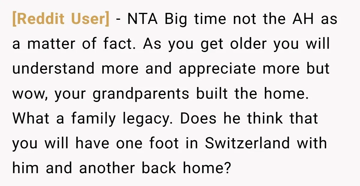 [Reddit User] - NTA Big time not the AH as a matter of fact. As you get older you will understand more and appreciate more but wow, your grandparents built...