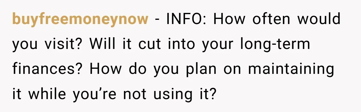 buyfreemoneynow - INFO: How often would you visit? Will it cut into your long-term finances? How do you plan on maintaining it while you’re not using it?