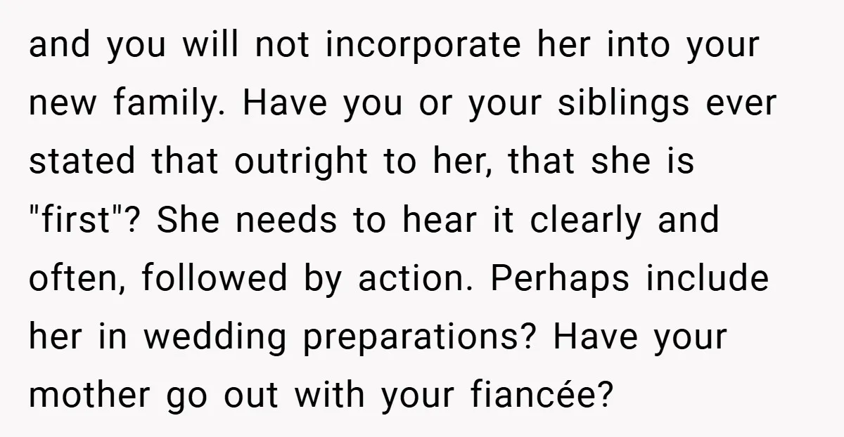 and you will not incorporate her into your new family. Have you or your siblings ever stated that outright to her, that she is "first"? She needs to hear it...