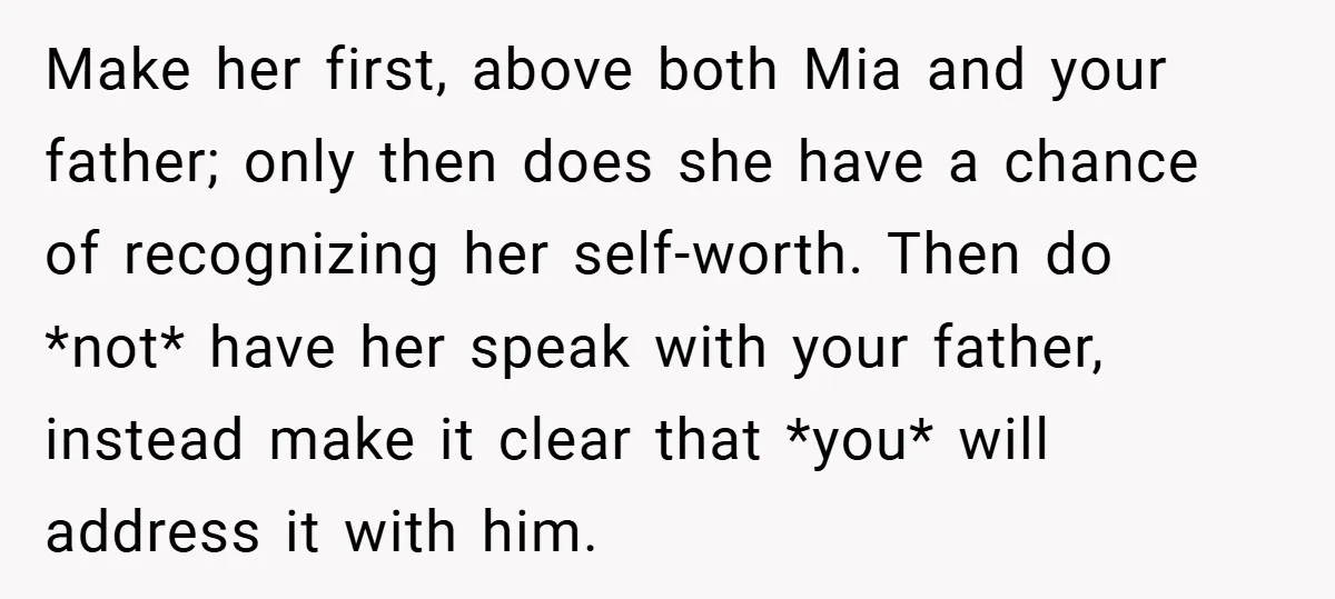 Make her first, above both Mia and your father; only then does she have a chance of recognizing her self-worth. Then do *not* have her speak with your father, instead...