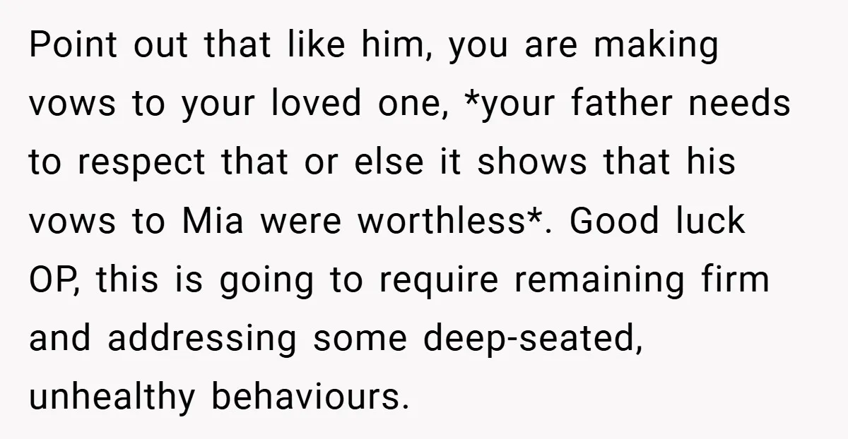Point out that like him, you are making vows to your loved one, *your father needs to respect that or else it shows that his vows to Mia were worthless*....