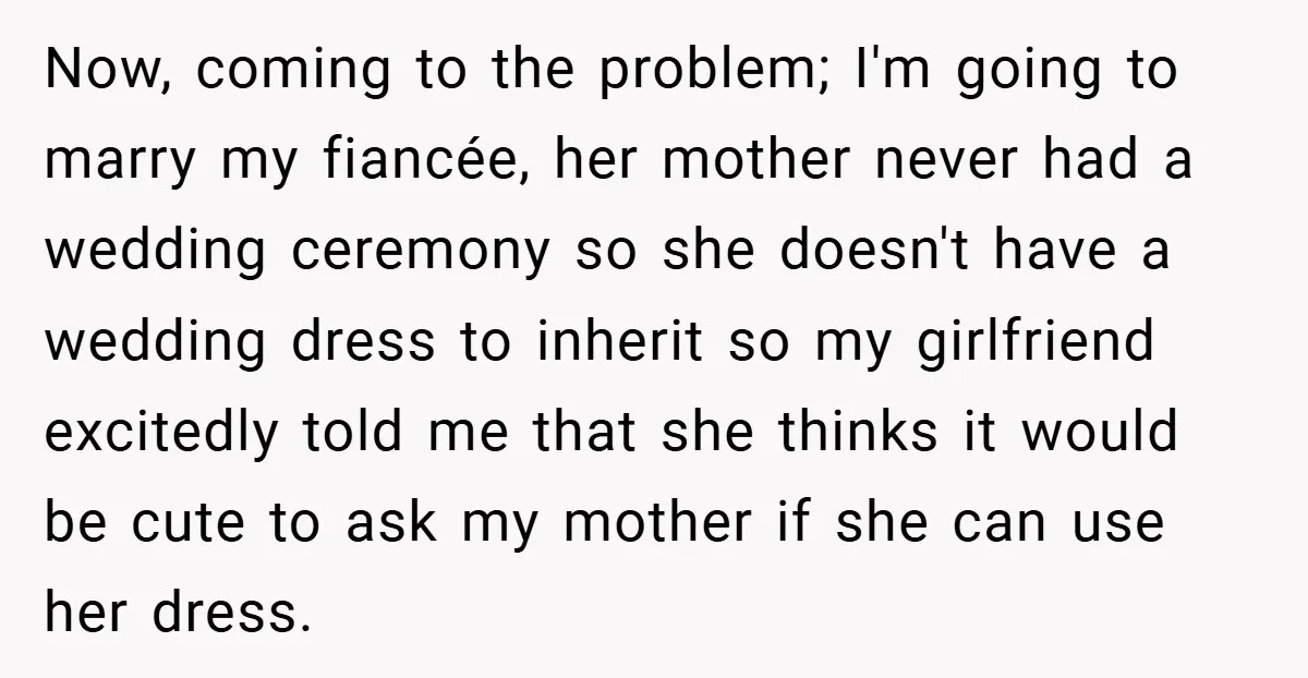Now, coming to the problem; I'm going to marry my fiancée, her mother never had a wedding ceremony so she doesn't have a wedding dress to inherit so my girlfriend...