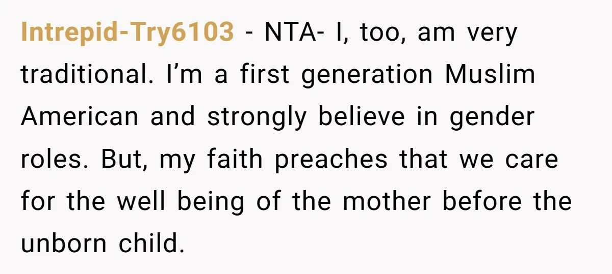 Intrepid-Try6103 − NTA- I, too, am very traditional. I’m a first generation Muslim American and strongly believe in gender roles. But, my faith preaches that we care for the well...