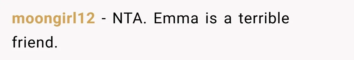 moongirl12 − NTA. Emma is a terrible friend.