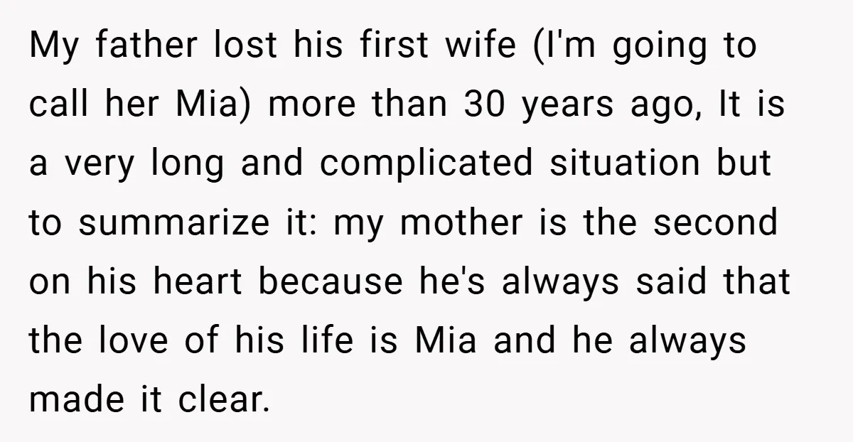 My father lost his first wife (I'm going to call her Mia) more than 30 years ago, It is a very long and complicated situation but to summarize it: my...