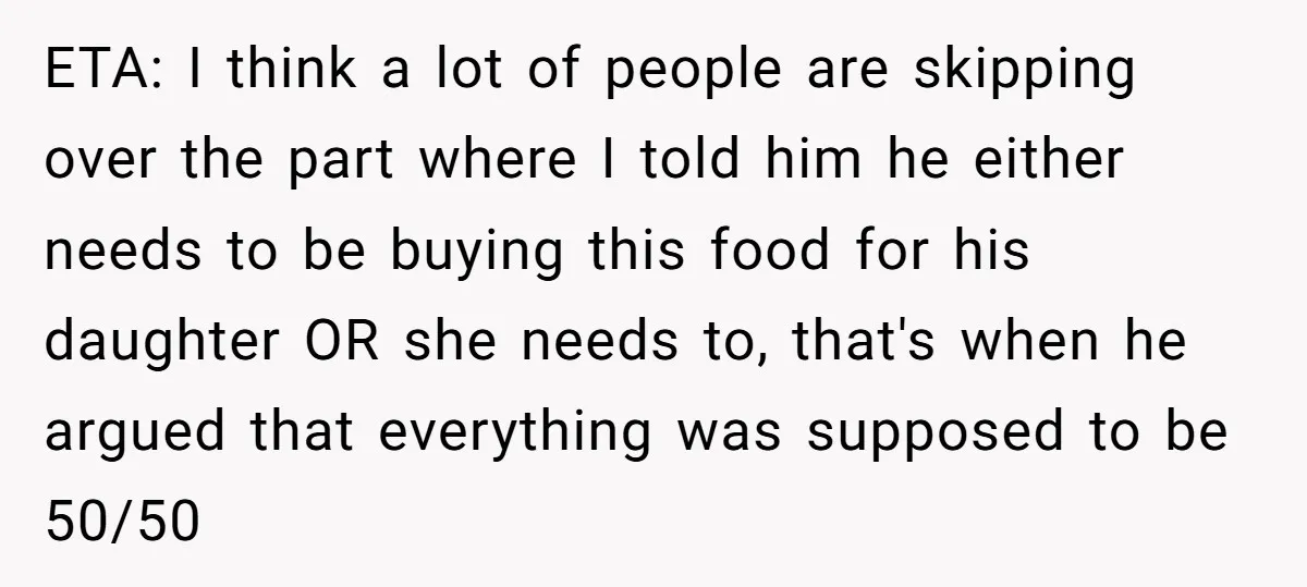 ETA: I think a lot of people are skipping over the part where I told him he either needs to be buying this food for his daughter OR she needs...