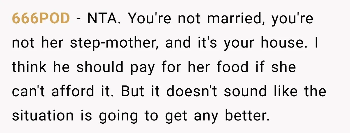 666POD − NTA. You're not married, you're not her step-mother, and it's your house. I think he should pay for her food if she can't afford it. But it doesn't...