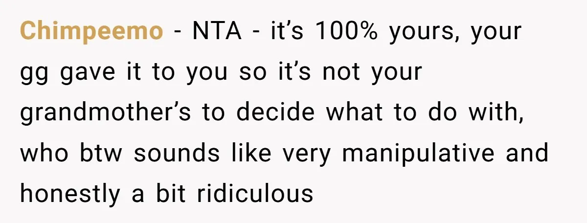 Chimpeemo − NTA - it’s 100% yours, your gg gave it to you so it’s not your grandmother’s to decide what to do with, who btw sounds like very manipulative...