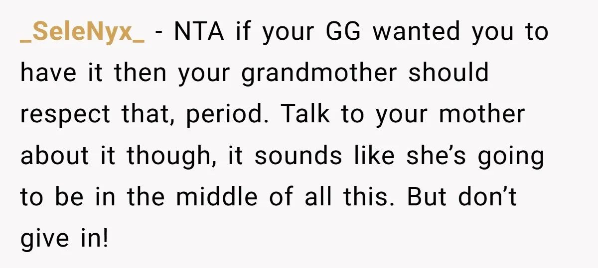 _SeleNyx_ − NTA if your GG wanted you to have it then your grandmother should respect that, period. Talk to your mother about it though, it sounds like she’s going...