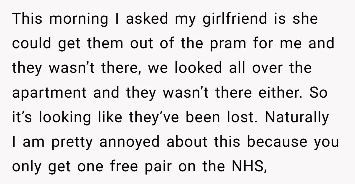This morning I asked my girlfriend is she could get them out of the pram for me and they wasn’t there, we looked all over the apartment and they wasn’t...